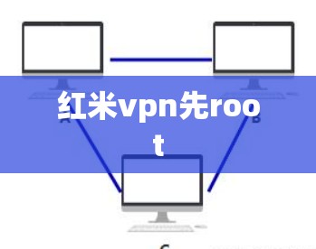 红米vpn先root