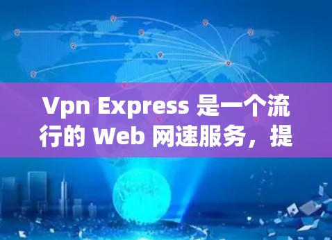 Vpn Express 是一个流行的 Web 网速服务,提供多种功能和选项来增强网络的安全性和用户体验。以下是使用 Vpn Express 的基本步骤