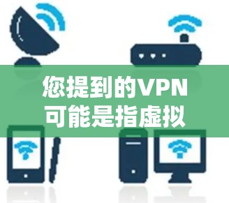 您提到的VPN可能是指虚拟网络接入(VLAN)或其他与VPN相关的术语,但需要更多的上下文来准确理解您的问题。如果您指的是 VPN(虚拟网络接入)技术或服务,我将为您提供相关的信息和指导
