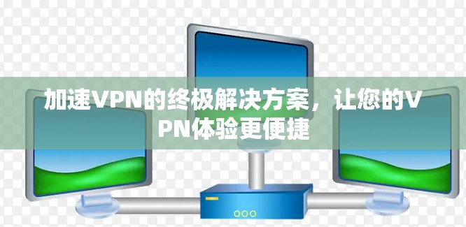 加速VPN的终极解决方案,让您的VPN体验更便捷