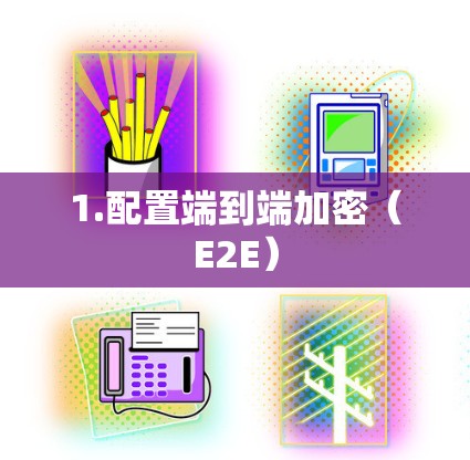 1.配置端到端加密(E2E)