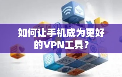 如何让手机成为更好的VPN工具?