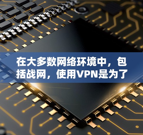 在大多数网络环境中,包括战网,使用VPN是为了增强安全、优化用户体验或解决特定功能的需要。如果在战网中的某个任务或功能需要使用VPN,您可以按照以下步骤进行操作