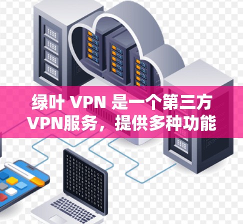 绿叶 VPN 是一个第三方VPN服务,提供多种功能,包括多语言和多设备使用、实时内容访问和安全功能。虽然它不作为官方服务,但可以作为用户选择VPN的替代品。以下是关于绿叶 VPN 的详细信息