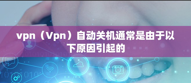 vpn(Vpn)自动关机通常是由于以下原因引起的