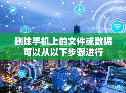 删除手机上的文件或数据可以从以下步骤进行