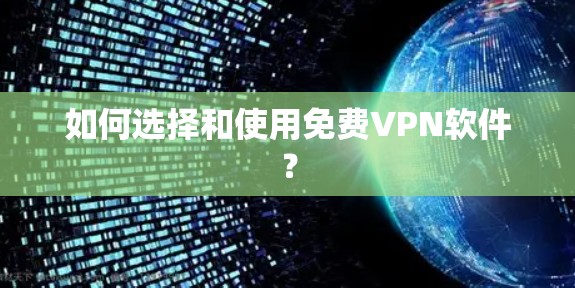 如何选择和使用免费VPN软件?