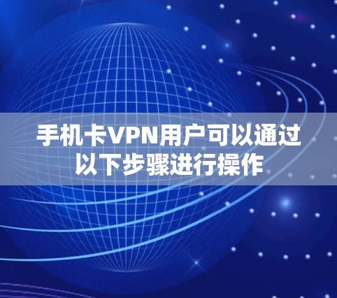 手机卡VPN用户可以通过以下步骤进行操作
