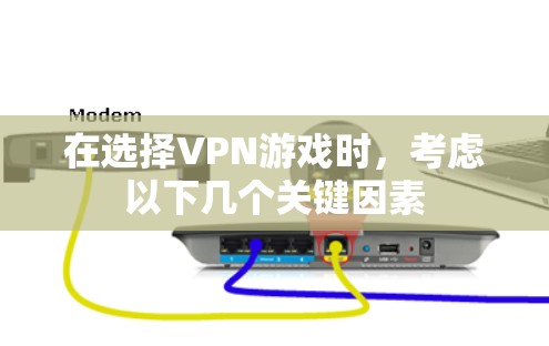 在选择VPN游戏时,考虑以下几个关键因素