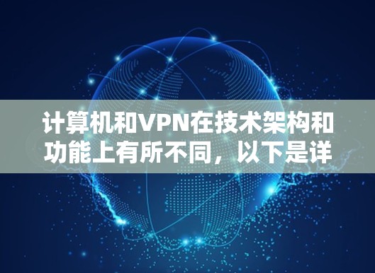 计算机和VPN在技术架构和功能上有所不同,以下是详细的对比分析