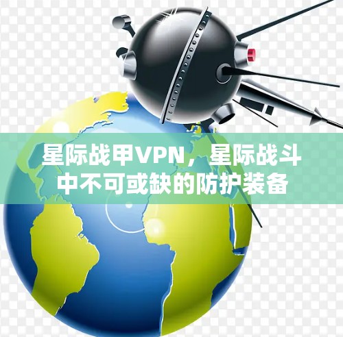 星际战甲VPN,星际战斗中不可或缺的防护装备