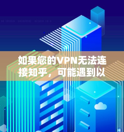 如果您的VPN无法连接知乎,可能遇到以下问题,您可以参考以下步骤来解决