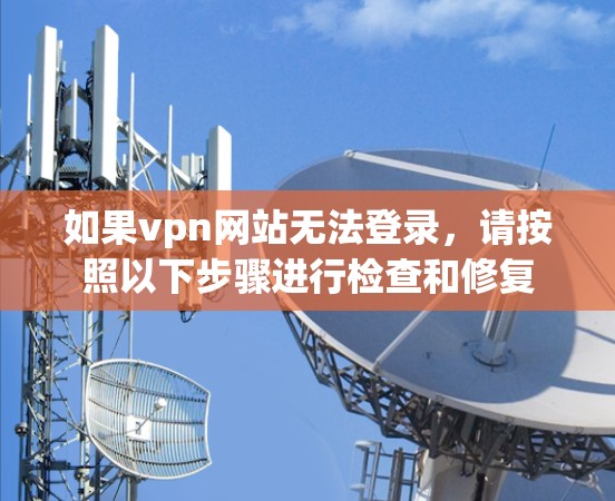 如果vpn网站无法登录,请按照以下步骤进行检查和修复