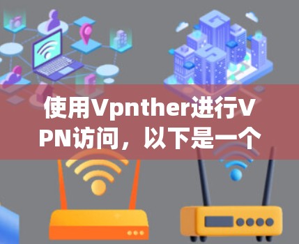 使用Vpnther进行VPN访问,以下是一个详细的步骤指南