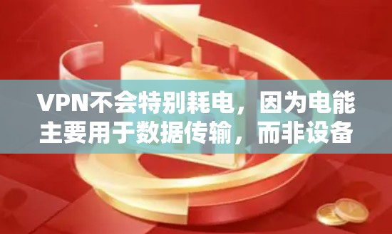 VPN不会特别耗电,因为电能主要用于数据传输,而非设备本身。然而,使用高效和节省能源的技术可以显著降低能耗。总结如下