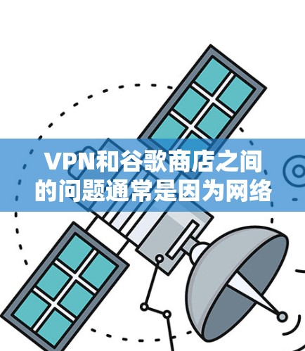 VPN和谷歌商店之间的问题通常是因为网络不稳定或VPN服务器无法访问谷歌网站。以下是几种可能的解决办法