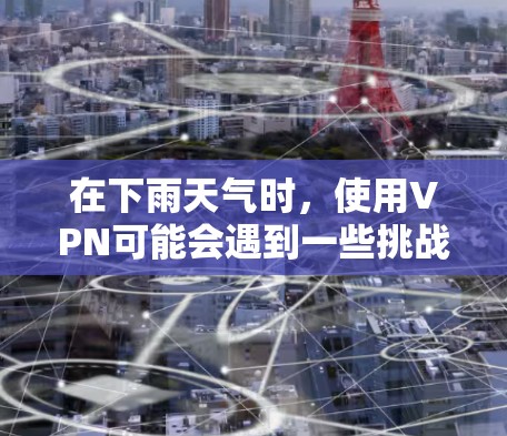 在下雨天气时,使用VPN可能会遇到一些挑战,主要是因为雨天的天气变化大,可能会对VPN的正常运行产生影响。以下是关于雨天使用VPN的一些关键点和建议