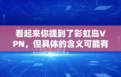 看起来你提到了彩虹岛VPN,但具体的含义可能有歧义。以下是一些可能的解释和建议