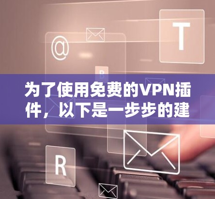 为了使用免费的VPN插件,以下是一步步的建议