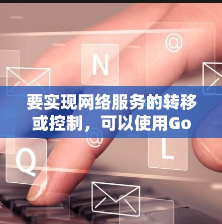 要实现网络服务的转移或控制,可以使用GoNS框架,结合GoFlow模块来管理网络服务的访问控制和流量分配。以下是一个详细的步骤说明