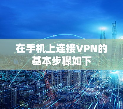 在手机上连接VPN的基本步骤如下