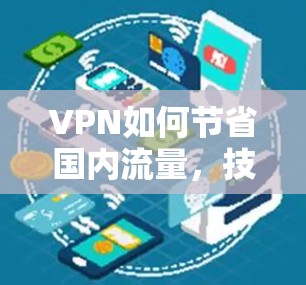 VPN如何节省国内流量,技术与策略的双刃剑