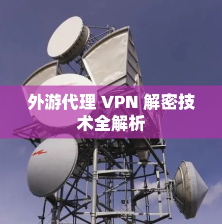 外游代理 VPN 解密技术全解析