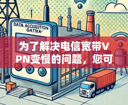 为了解决电信宽带VPN变慢的问题,您可以按照以下步骤进行
