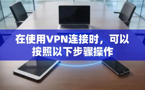在使用VPN连接时,可以按照以下步骤操作