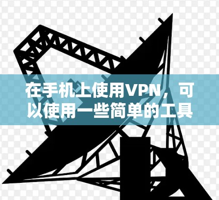 在手机上使用VPN,可以使用一些简单的工具和步骤来实现。以下是一个详细的指南,帮助您在手机上使用VPN