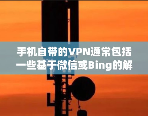 手机自带的VPN通常包括一些基于微信或Bing的解决方案,但这些服务的使用和安全性可能存在一定的限制。以下是一些常见的VPN服务及其使用方法