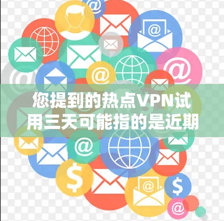 您提到的热点VPN试用三天可能指的是近期在市场上的热门VPN产品或服务,这些产品通常会推出限时优惠或试用服务。以下是一些近年来热门的VPN产品及其试用信息,供您参考