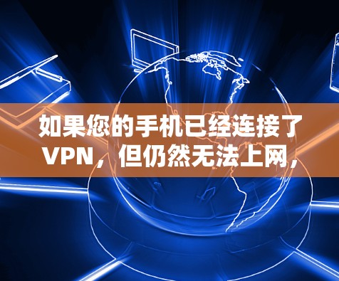 如果您的手机已经连接了VPN,但仍然无法上网,可能是因为VPN服务被截断或服务器出了问题。以下是一些可能的原因和解决方法