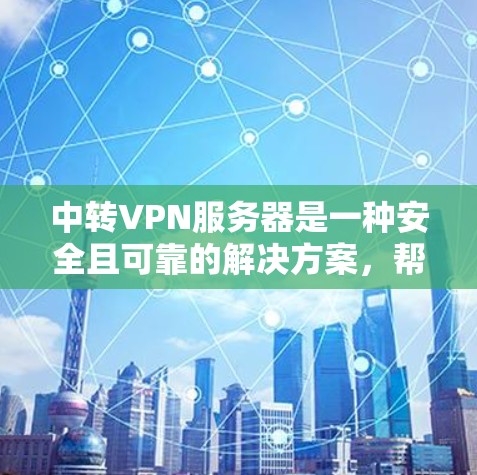 中转VPN服务器是一种安全且可靠的解决方案,帮助用户将连接从本地转移到目标服务器。以下是逐步的建议