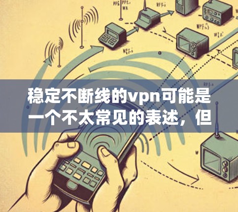 稳定不断线的vpn可能是一个不太常见的表述,但可以理解为持续不断的VPN服务,或者某个平台的名称。VPN(虚拟网络)通常用于VPN服务,以提供安全、无痕的网络连接