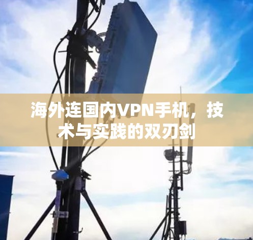 海外连国内VPN手机,技术与实践的双刃剑