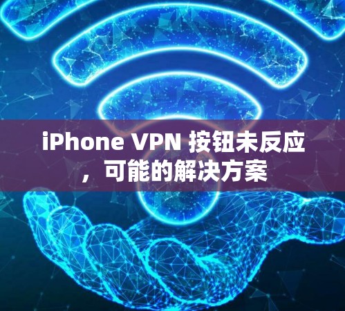 iPhone VPN 按钮未反应,可能的解决方案