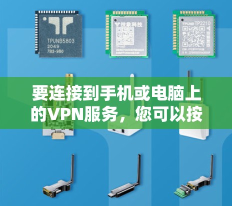 要连接到手机或电脑上的VPN服务,您可以按照以下步骤操作