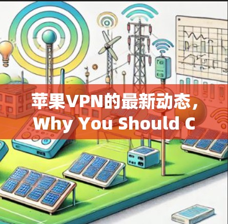 苹果VPN的最新动态,Why You Should Choose It