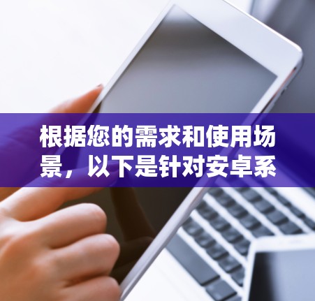 根据您的需求和使用场景,以下是针对安卓系统推荐的VPN软件的建议