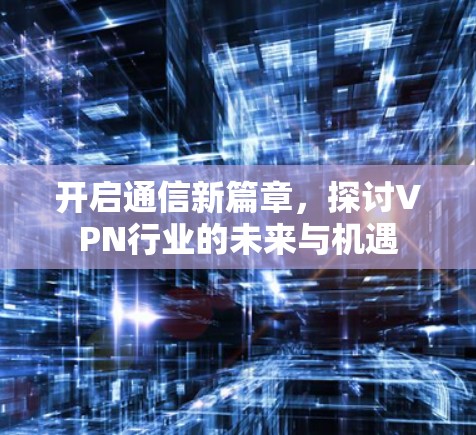 开启通信新篇章,探讨VPN行业的未来与机遇