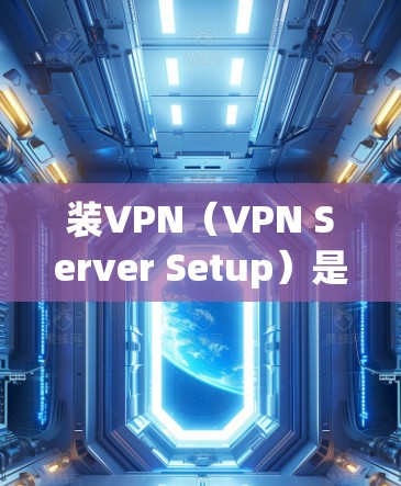 装VPN(VPN Server Setup)是指在服务器上安装VPN功能,使得服务器上的网络设备可以直接连接到外部网络,从而实现对内部网络的访问。这一过程主要涉及以下步骤