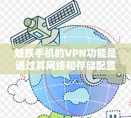 魅族手机的VPN功能是通过其网络和存储配置来实现的,具体包括以下几点