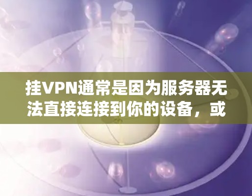 挂VPN通常是因为服务器无法直接连接到你的设备,或者因为服务器被阻断了,导致你的设备无法访问到服务器上提供的资源。如果你需要访问某些资源或者使用某些功能,可能需要通过挂VPN来绕过限制
