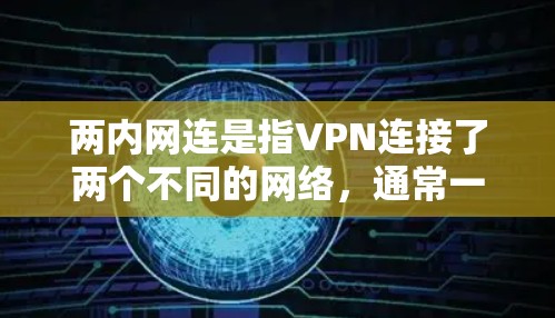 两内网连是指VPN连接了两个不同的网络,通常一个国内、一个国外,用于避免被追踪或限制访问。以下是关于这些 VPN 的详细分类和特点