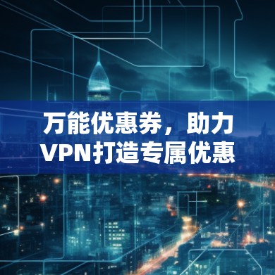 万能优惠券,助力VPN打造专属优惠