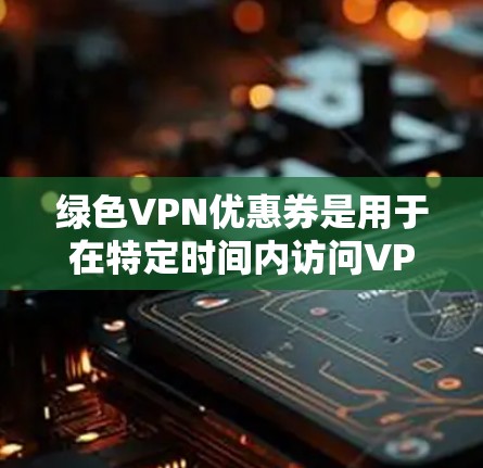 绿色VPN优惠券是用于在特定时间内访问VPN服务的折扣券,通常在购买后使用。以下是关于绿色VPN优惠券的详细信息