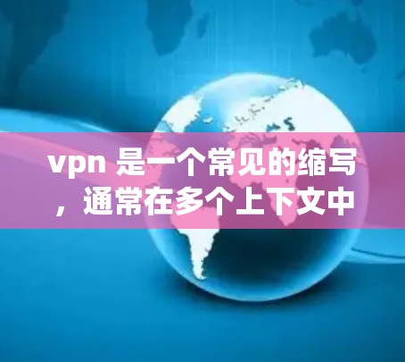 vpn 是一个常见的缩写,通常在多个上下文中使用。以下是关于它的几种可能解释和使用