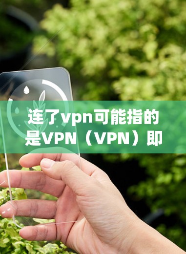 连了vpn可能指的是VPN(VPN)即虚拟网络通信。VPN通常用于在线购物、聊天、访问特定网站等。如果你对VPN有特别的兴趣或需要,以下是一些可能有趣的功能或体验
