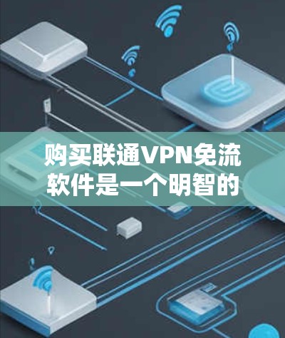 购买联通VPN免流软件是一个明智的选择,特别是在需要频繁访问互联网但不想在安全的VPN环境中操作的情况下。以下是一个详细的步骤指南,帮助你选择适合的免流软件